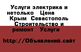 Услуги электрика и нетолько › Цена ­ 500 - Крым, Севастополь Строительство и ремонт » Услуги   